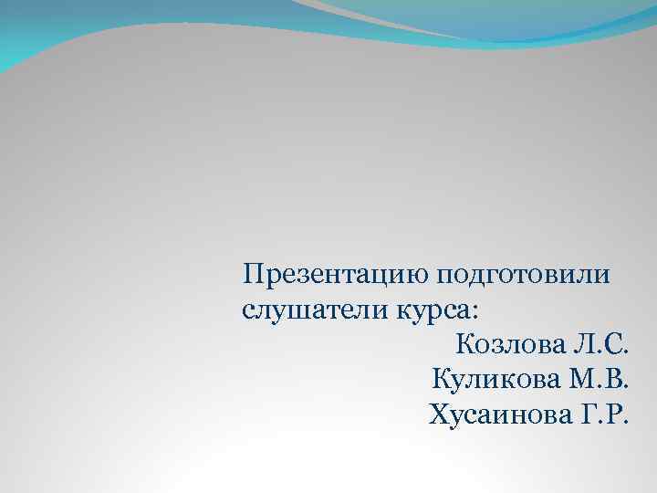 Презентацию подготовили слушатели курса: Козлова Л. С. Куликова М. В. Хусаинова Г. Р. 