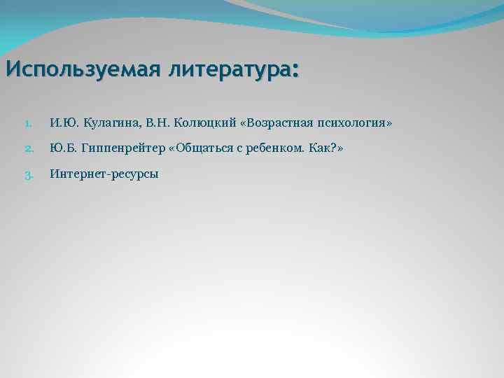 Используемая литература: 1. И. Ю. Кулагина, В. Н. Колюцкий «Возрастная психология» 2. Ю. Б.