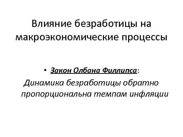 Влияние безработицы на макроэкономические процессы • Закон Олбана Филлипса: Динамика безработицы обратно пропорциональна темпам