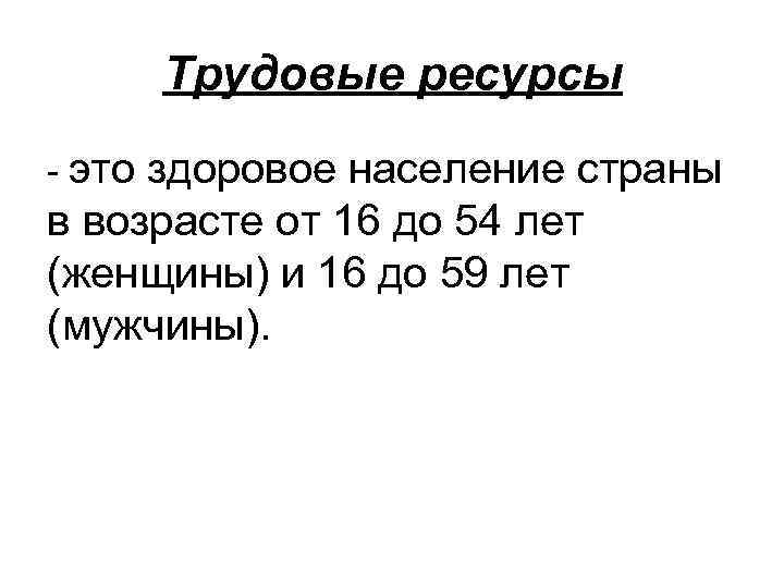 Трудовые ресурсы - это здоровое население страны в возрасте от 16 до 54 лет