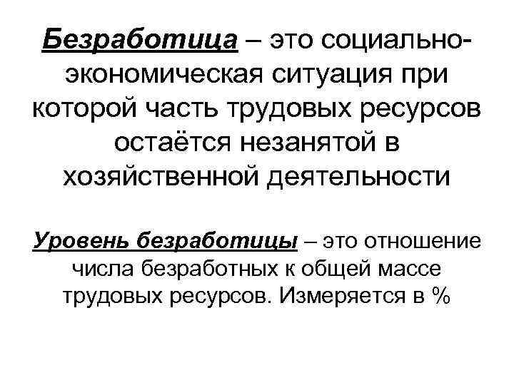 Безработица – это социальноэкономическая ситуация при которой часть трудовых ресурсов остаётся незанятой в хозяйственной