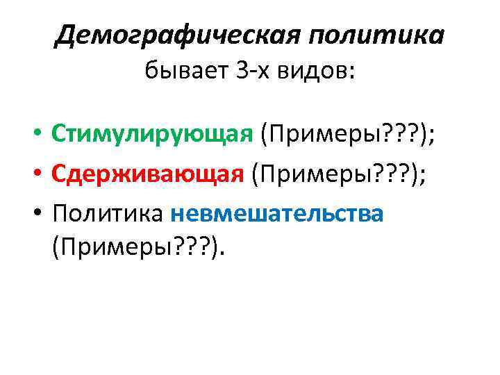 Демографическая политика бывает 3 -х видов: • Стимулирующая (Примеры? ? ? ); • Сдерживающая