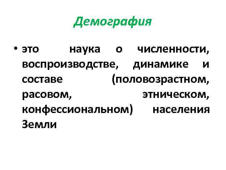 Демография • это наука о численности, воспроизводстве, динамике и составе (половозрастном, расовом, этническом, конфессиональном)