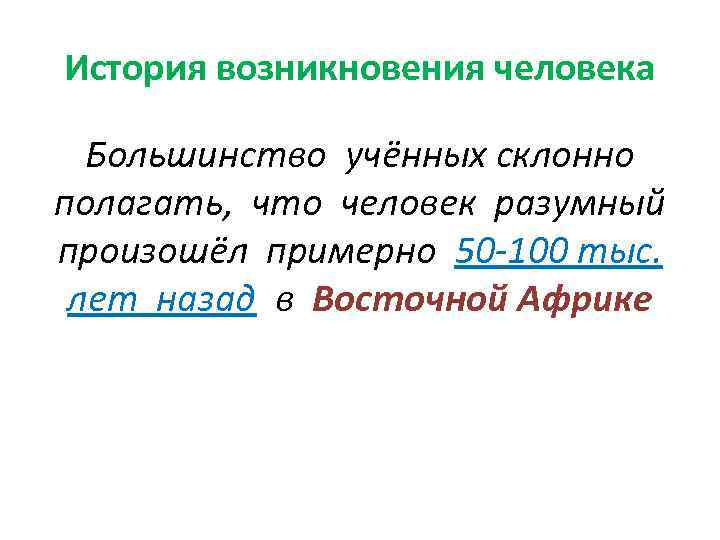 История возникновения человека Большинство учённых склонно полагать, что человек разумный произошёл примерно 50 -100
