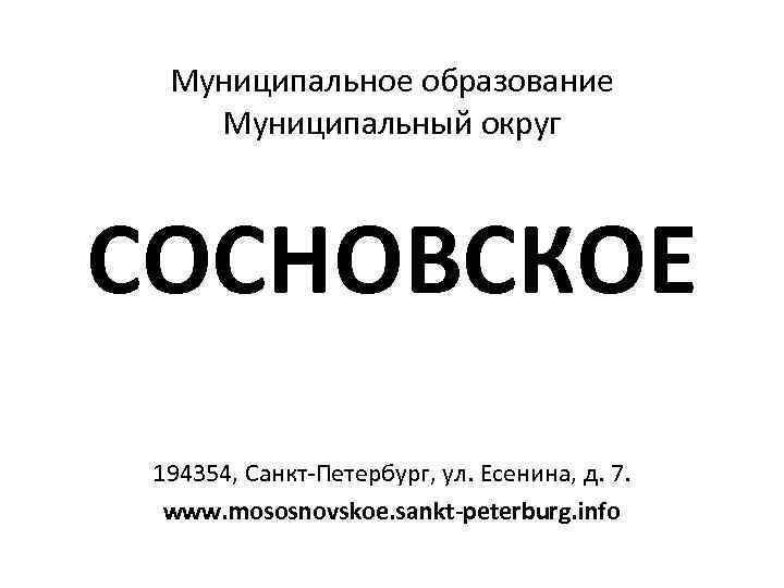 Муниципальное образование Муниципальный округ СОСНОВСКОЕ 194354, Санкт-Петербург, ул. Есенина, д. 7. www. mososnovskoe. sankt-peterburg.