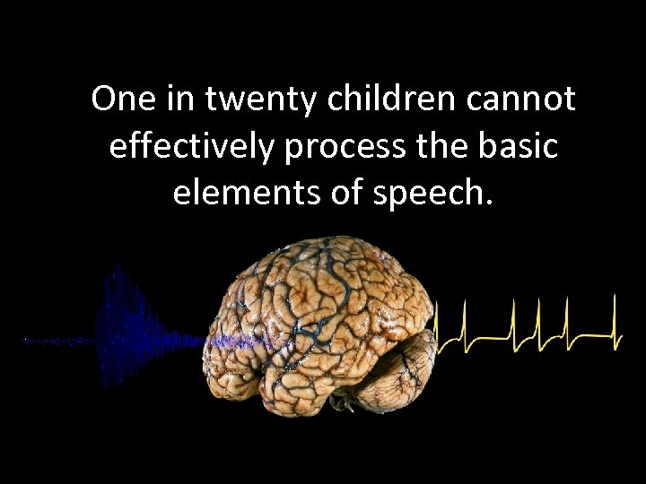 One in twenty children cannot effectively process the basic elements of speech. 