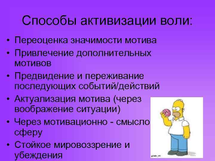 Способы активизации воли: • Переоценка значимости мотива • Привлечение дополнительных мотивов • Предвидение и