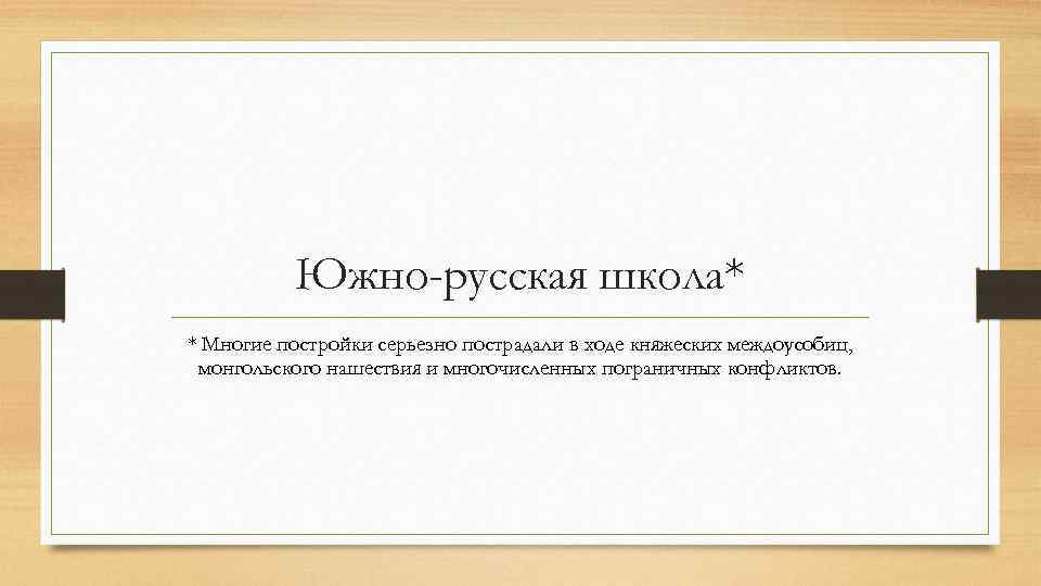 Южно-русская школа* * Многие постройки серьезно пострадали в ходе княжеских междоусобиц, монгольского нашествия и