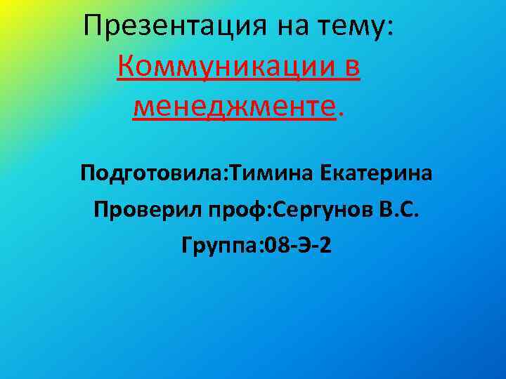 Презентация на тему: Коммуникации в менеджменте. Подготовила: Тимина Екатерина Проверил проф: Сергунов В. С.