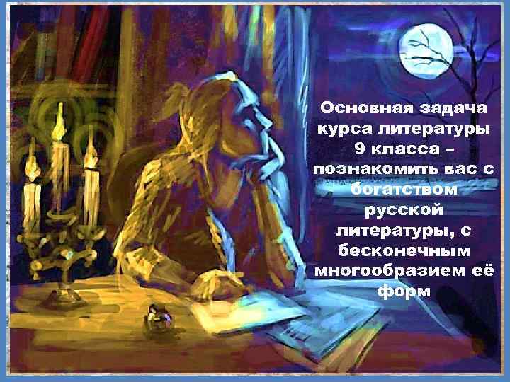 Основная задача курса литературы 9 класса – познакомить вас с богатством русской литературы, с