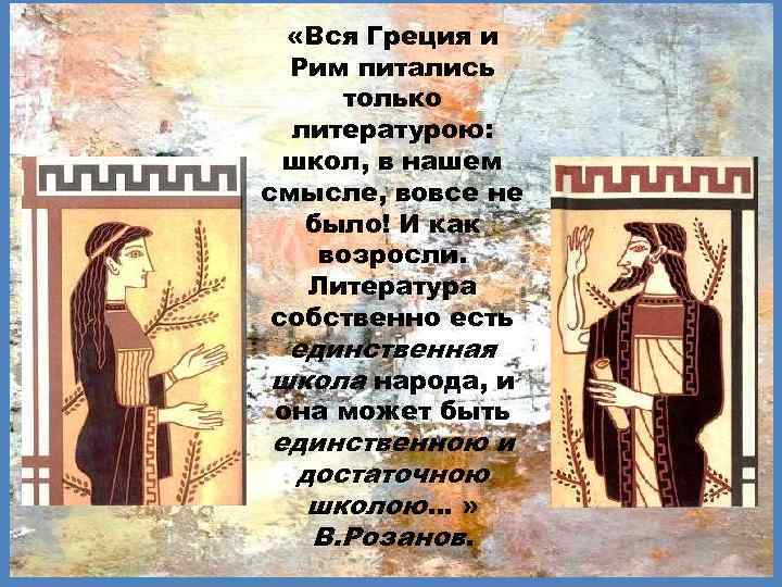  «Вся Греция и Рим питались только литературою: школ, в нашем смысле, вовсе не