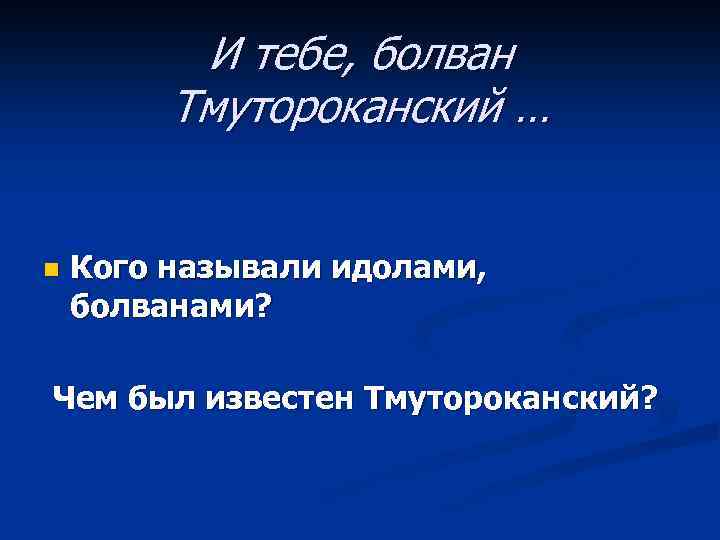 И тебе, болван Тмутороканский … n Кого называли идолами, болванами? Чем был известен Тмутороканский?
