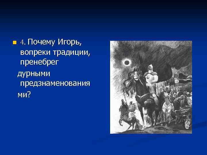 n 4. Почему Игорь, вопреки традиции, пренебрег дурными предзнаменования ми? 