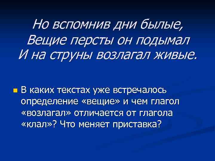 Но вспомнив дни былые, Вещие персты он подымал И на струны возлагал живые. n