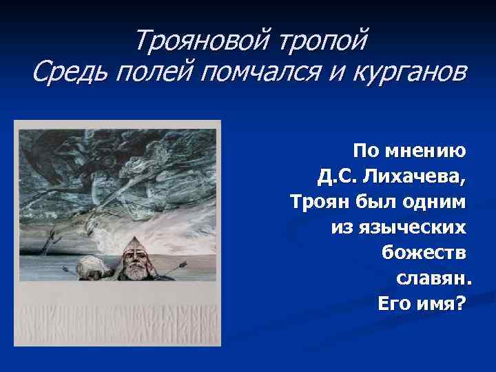 Трояновой тропой Средь полей помчался и курганов По мнению Д. С. Лихачева, Троян был