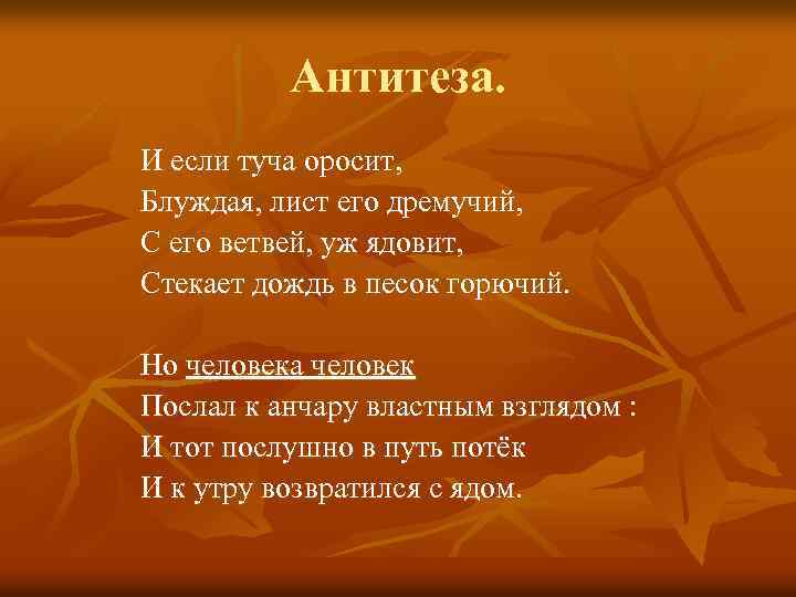 Антитеза. И если туча оросит, Блуждая, лист его дремучий, С его ветвей, уж ядовит,