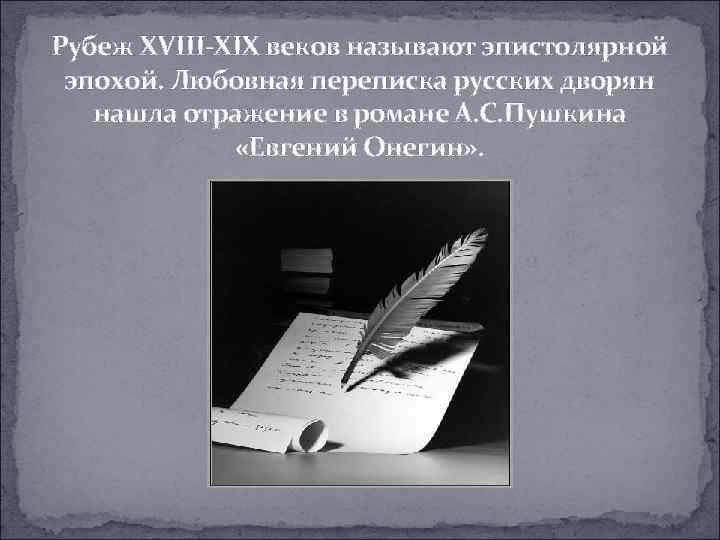 Рубеж XVIII-XIX веков называют эпистолярной эпохой. Любовная переписка русских дворян нашла отражение в романе