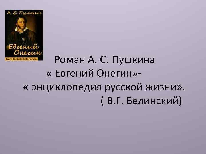 Роман А. С. Пушкина « Евгений Онегин» « энциклопедия русской жизни» . ( В.