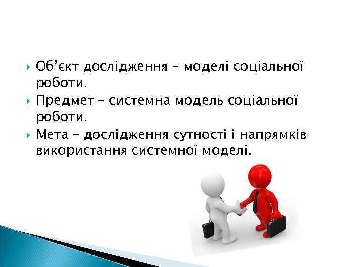  Об’єкт дослідження – моделі соціальної роботи. Предмет – системна модель соціальної роботи. Мета