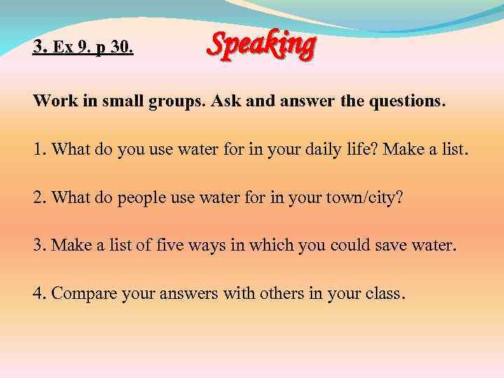 3. Ex 9. p 30. Speaking Work in small groups. Ask and answer the