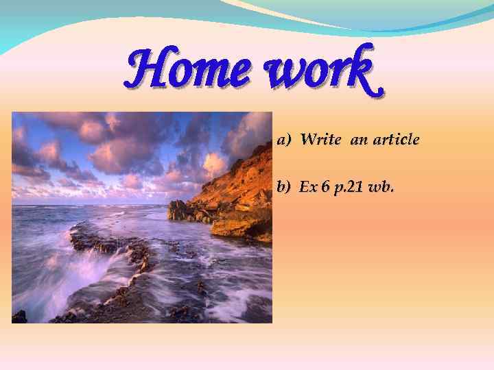 Home work a) Write an article b) Ex 6 p. 21 wb. 
