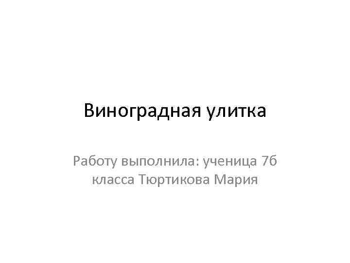 Виноградная улитка Работу выполнила: ученица 7 б класса Тюртикова Мария 