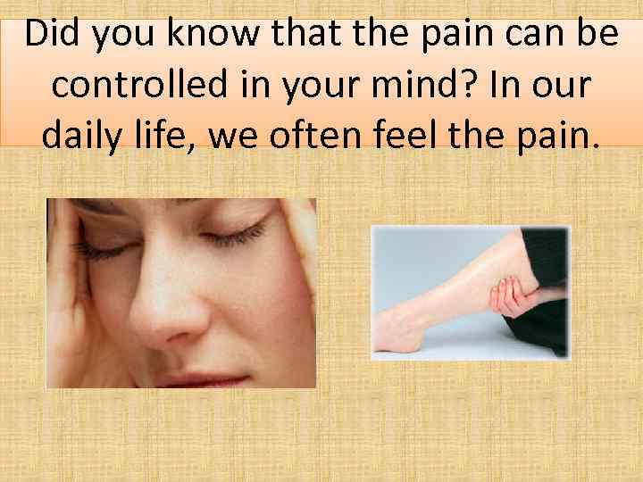 Did you know that the pain can be controlled in your mind? In our