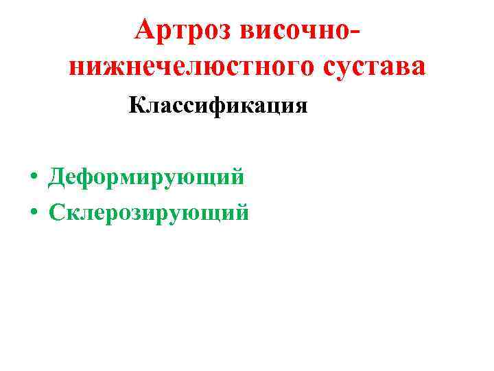 Артроз височнонижнечелюстного сустава Классификация • Деформирующий • Склерозирующий 