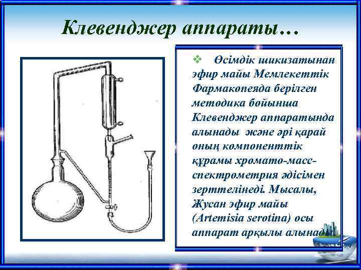 Клевенджер аппараты… v Өсімдік шикизатынан эфир майы Мемлекеттік Фармакопеяда берілген методика бойынша Клевенджер аппаратында