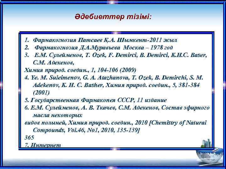 Әдебиеттер тізімі: 1. Фармакогнозия Патсаев Қ. А. Шымкент-2011 жыл 2. Фармакогнозия Д. А. Муравьева