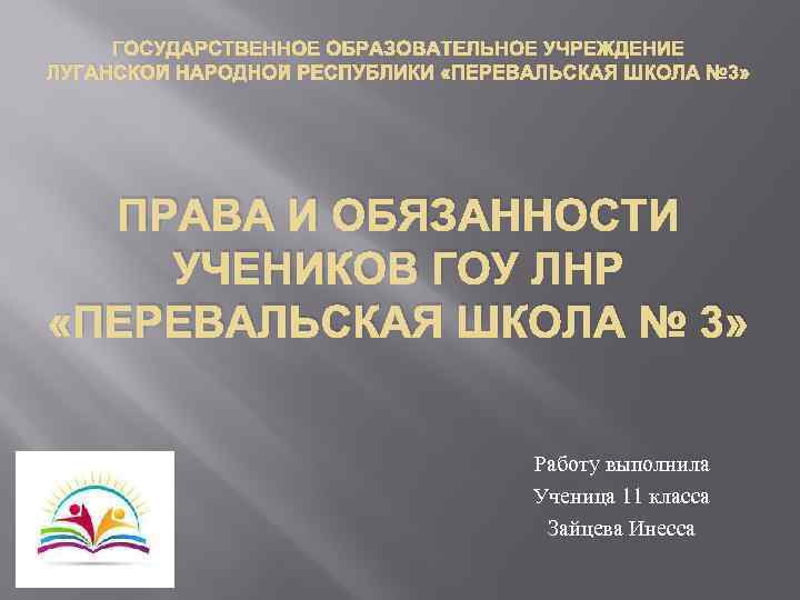 ГОСУДАРСТВЕННОЕ ОБРАЗОВАТЕЛЬНОЕ УЧРЕЖДЕНИЕ ЛУГАНСКОЙ НАРОДНОЙ РЕСПУБЛИКИ «ПЕРЕВАЛЬСКАЯ ШКОЛА № 3» ПРАВА И ОБЯЗАННОСТИ УЧЕНИКОВ