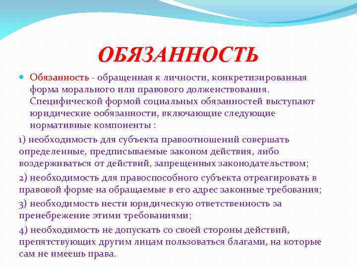 ОБЯЗАННОСТЬ Обязанность - обращенная к личности, конкретизированная форма морального или правового долженствования. Специфической формой