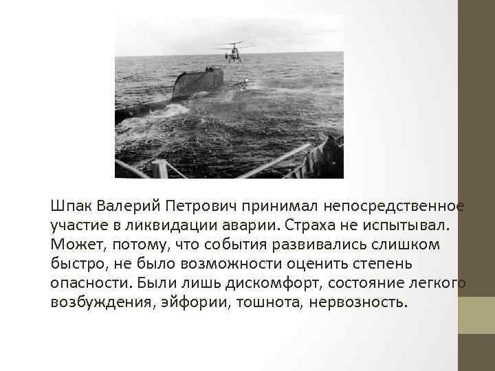 Шпак Валерий Петрович принимал непосредственное участие в ликвидации аварии. Страха не испытывал. Может, потому,