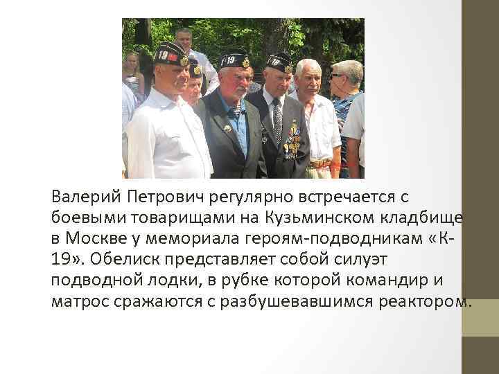 Валерий Петрович регулярно встречается с боевыми товарищами на Кузьминском кладбище в Москве у мемориала