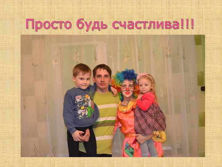 Просто будь счастлива!!! 