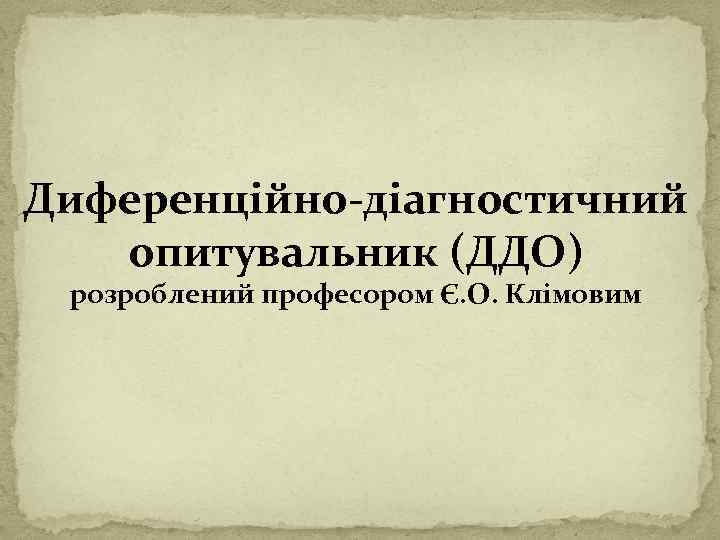 Диференцiйно-дiагностичний опитувальник (ДДО) розроблений професором Є. О. Клімовим 