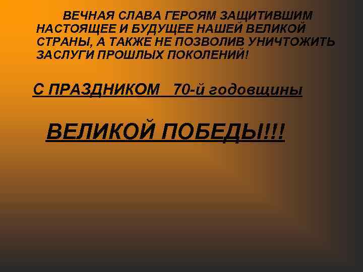 ВЕЧНАЯ СЛАВА ГЕРОЯМ ЗАЩИТИВШИМ НАСТОЯЩЕЕ И БУДУЩЕЕ НАШЕЙ ВЕЛИКОЙ СТРАНЫ, А ТАКЖЕ НЕ ПОЗВОЛИВ