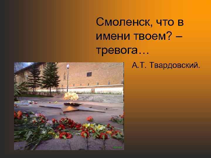 Смоленск, что в имени твоем? – тревога… А. Т. Твардовский. 