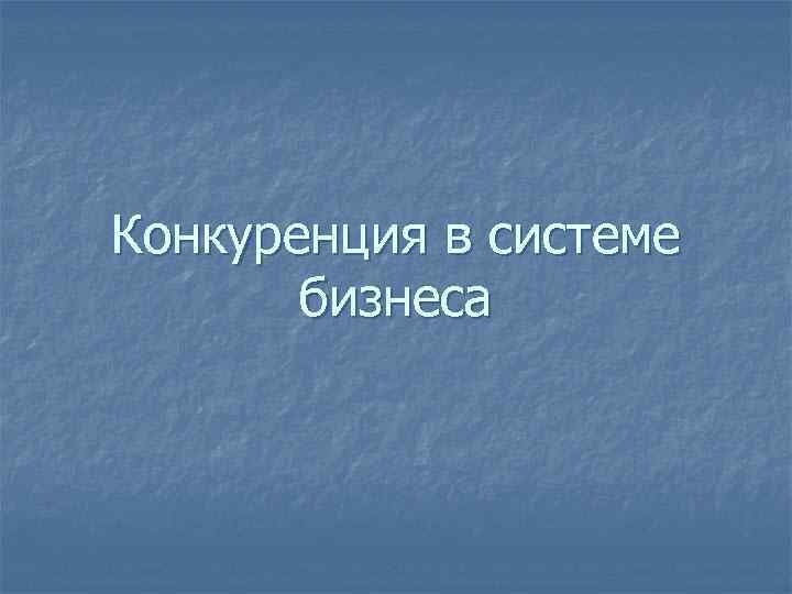 Конкуренция в системе бизнеса 