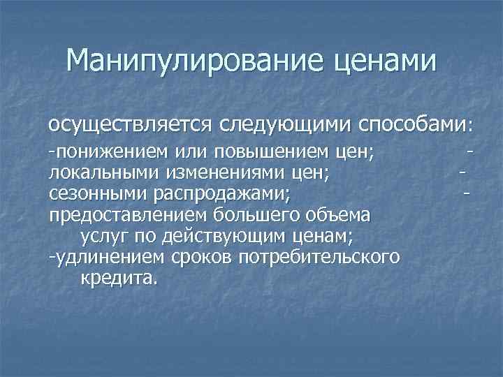 Манипулирование ценами осуществляется следующими способами: -понижением или повышением цен; локальными изменениями цен; сезонными распродажами;