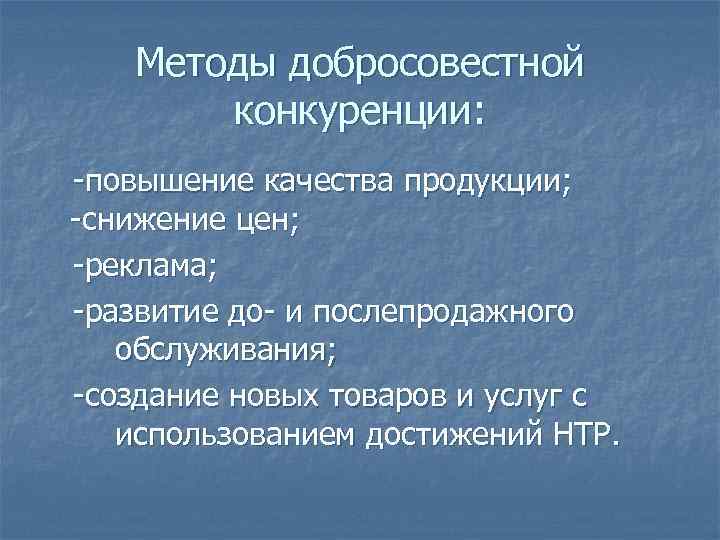 Методы добросовестной конкуренции: -повышение качества продукции; -снижение цен; -реклама; -развитие до- и послепродажного обслуживания;