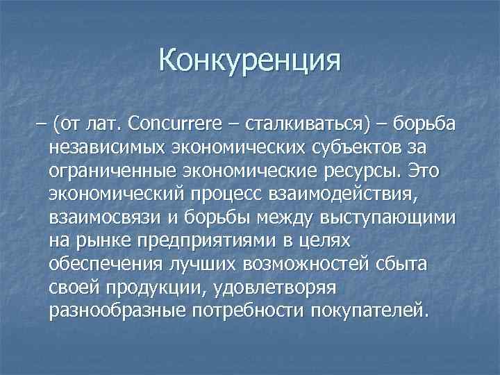 Конкуренция – (от лат. Concurrere – сталкиваться) – борьба независимых экономических субъектов за ограниченные