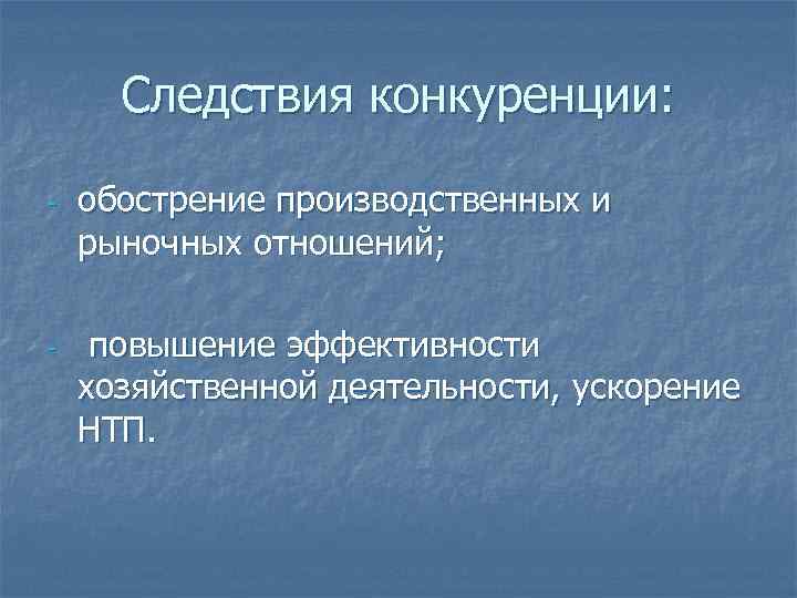 Следствия конкуренции: - - обострение производственных и рыночных отношений; повышение эффективности хозяйственной деятельности, ускорение