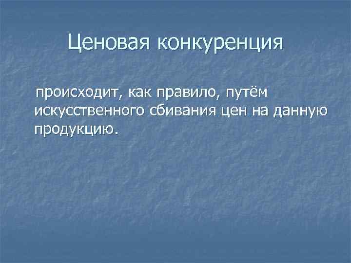 Ценовая конкуренция происходит, как правило, путём искусственного сбивания цен на данную продукцию. 