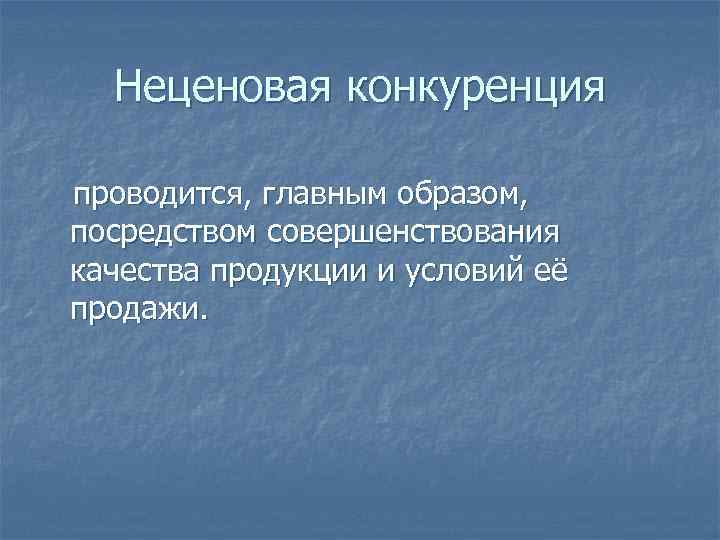 Неценовая конкуренция проводится, главным образом, посредством совершенствования качества продукции и условий её продажи. 