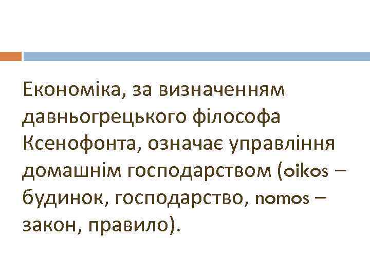Економіка, за визначенням давньогрецького філософа Ксенофонта, означає управління домашнім господарством (oikos – будинок, господарство,