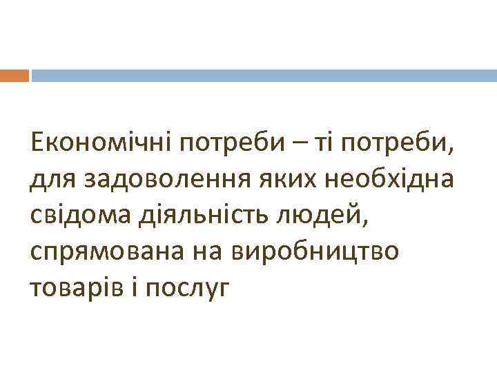 Економічні потреби – ті потреби, для задоволення яких необхідна свідома діяльність людей, спрямована на