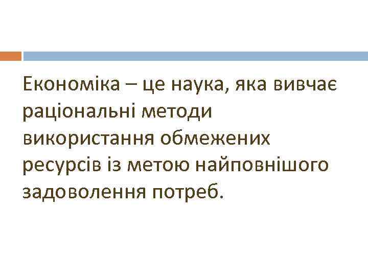 Економіка – це наука, яка вивчає раціональні методи використання обмежених ресурсів із метою найповнішого