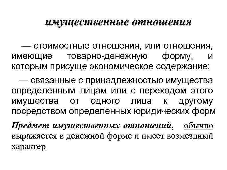 имущественные отношения — стоимостные отношения, или отношения, имеющие товарно-денежную форму, и которым присуще экономическое