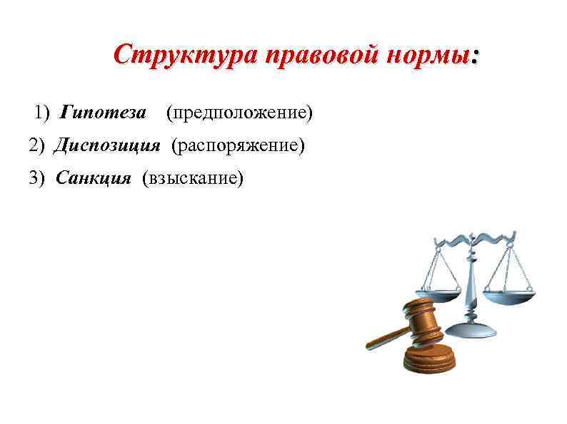 Структура правовой нормы: 1) Гипотеза (предположение) 2) Диспозиция (распоряжение) 3) Санкция (взыскание) 